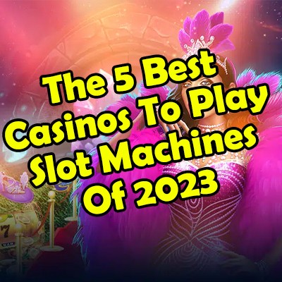 The 5 Best Casinos To Play Slot Machines